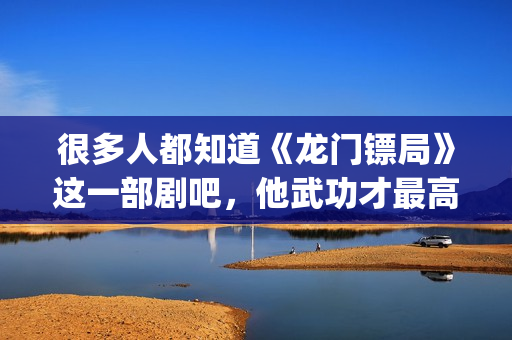 很多人都知道《龙门镖局》这一部剧吧，他武功才最高(很多人都知道的成语)