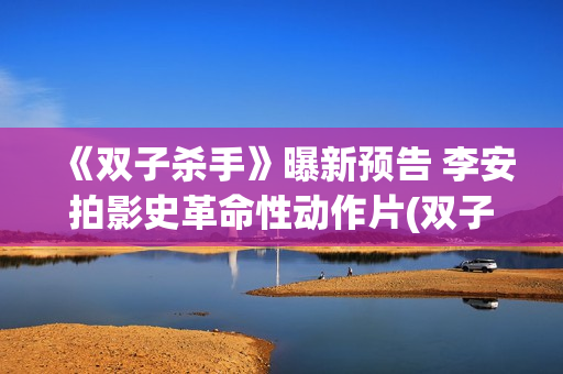 《双子杀手》曝新预告 李安拍影史革命性动作片(双子杀手剧情真相)
