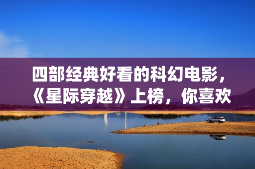 四部经典好看的科幻电影，《星际穿越》上榜，你喜欢吗？(四部经典好看的电影)