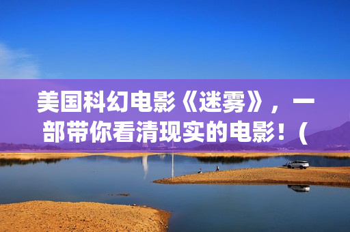 美国科幻电影《迷雾》，一部带你看清现实的电影！(美国科幻电影战神在线观看)