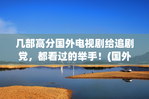 几部高分国外电视剧给追剧党，都看过的举手！(国外高分连续剧)