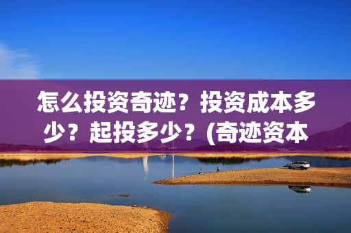 怎么投资奇迹？投资成本多少？起投多少？(奇迹资本创始人)