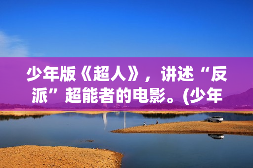 少年版《超人》，讲述“反派”超能者的电影。(少年超人队)