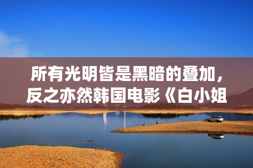 所有光明皆是黑暗的叠加，反之亦然韩国电影《白小姐》:黑暗与光明的人性泥沼(所有光明的地方百度百科)