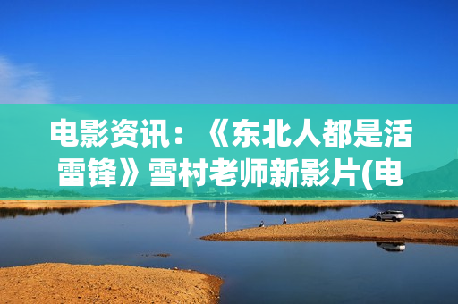 电影资讯：《东北人都是活雷锋》雪村老师新影片(电影 东)