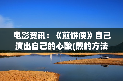 电影资讯：《煎饼侠》自己演出自己的心酸(煎的方法)