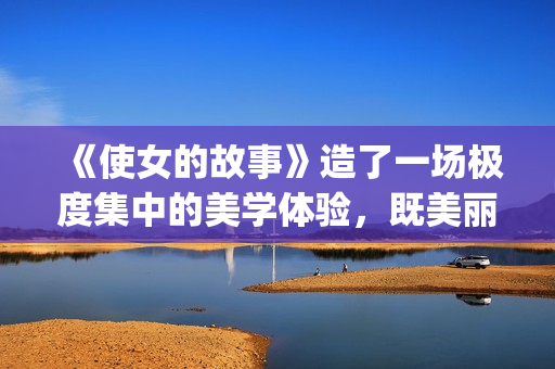 《使女的故事》造了一场极度集中的美学体验，既美丽又令人害怕。(使女的故事第二季)
