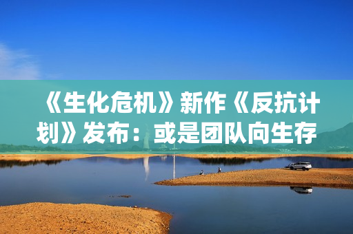 《生化危机》新作《反抗计划》发布：或是团队向生存恐怖游戏？(生化危机新作)