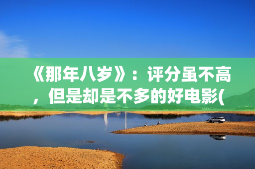 《那年八岁》：评分虽不高，但是却是不多的好电影(那年八岁结局)