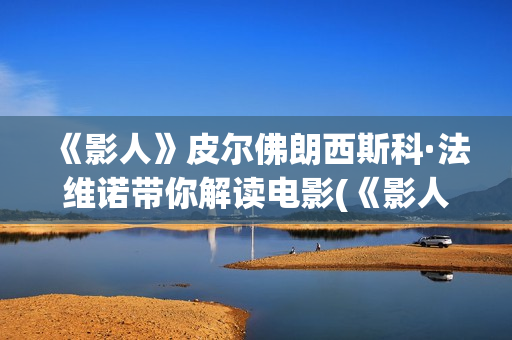 《影人》皮尔佛朗西斯科·法维诺带你解读电影(《影人》皮尔佛在线阅读)