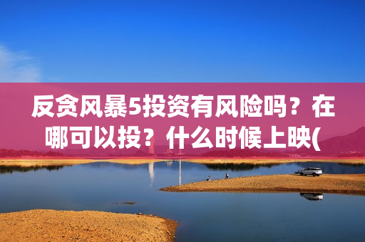 反贪风暴5投资有风险吗？在哪可以投？什么时候上映(反贪风暴5投资成本)