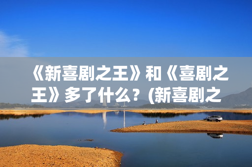 《新喜剧之王》和《喜剧之王》多了什么？(新喜剧之王演员表)