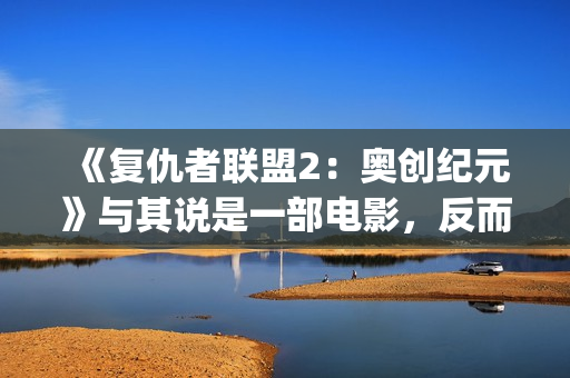 《复仇者联盟2：奥创纪元》与其说是一部电影，反而更像是一份答卷(《复仇者联盟2》电影)