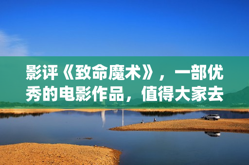 影评《致命魔术》，一部优秀的电影作品，值得大家去观看！(电影《致命魔术》)