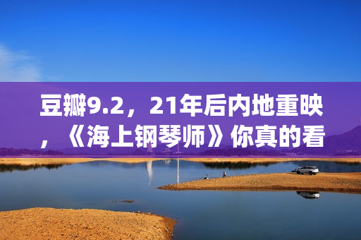 豆瓣9.2，21年后内地重映，《海上钢琴师》你真的看懂了吗？(2021年电影豆瓣top100)
