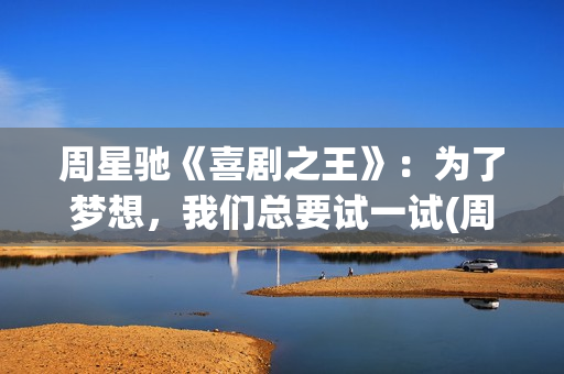周星驰《喜剧之王》：为了梦想，我们总要试一试(周星驰喜剧之王经典音乐)