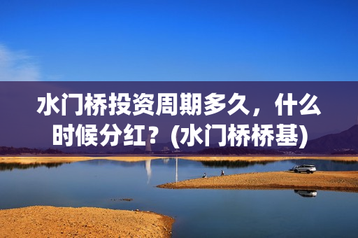 水门桥投资周期多久，什么时候分红？(水门桥桥基)