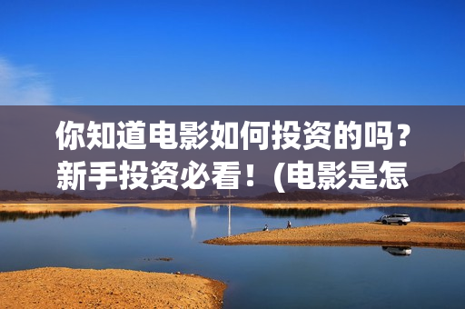 你知道电影如何投资的吗？新手投资必看！(电影是怎么赚钱的?)
