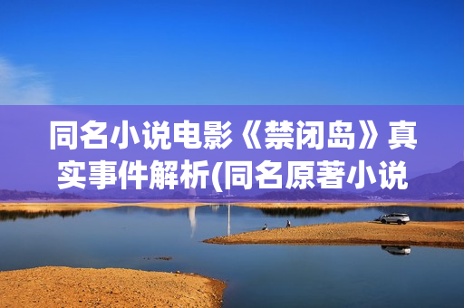 同名小说电影《禁闭岛》真实事件解析(同名原著小说)