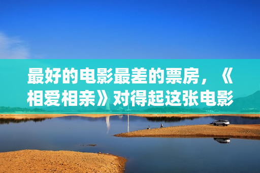 最好的电影最差的票房，《相爱相亲》对得起这张电影票(最好的的电影)
