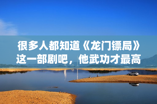 很多人都知道《龙门镖局》这一部剧吧，他武功才最高(很多人也许看到过这张图片)