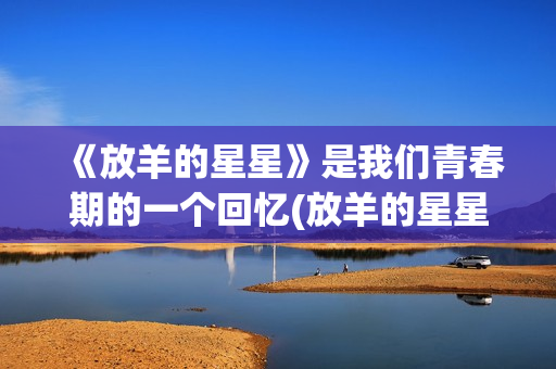 《放羊的星星》是我们青春期的一个回忆(放羊的星星全集高清在线观看)