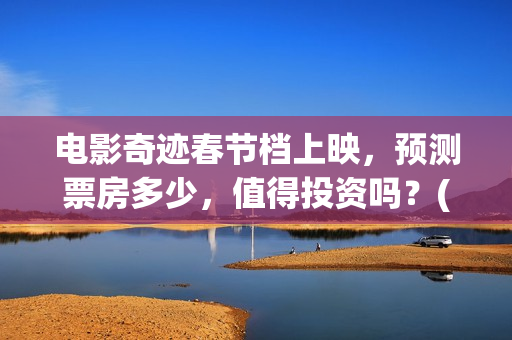 电影奇迹春节档上映，预测票房多少，值得投资吗？(2021电影奇迹)