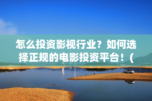 怎么投资影视行业？如何选择正规的电影投资平台！(怎样投资影视行业)
