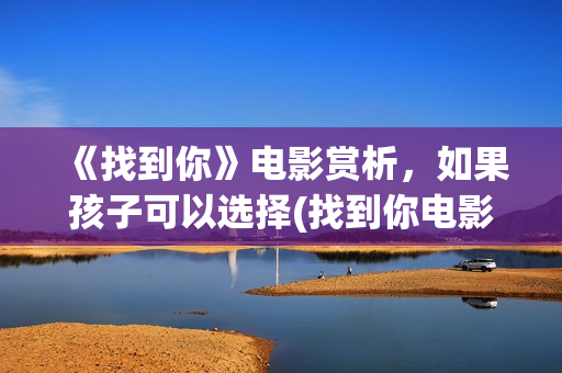 《找到你》电影赏析，如果孩子可以选择(找到你电影结局)