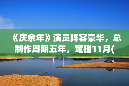 《庆余年》演员阵容豪华，总制作周期五年，定档11月(庆余年演员片酬一览表)