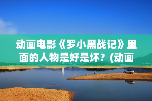 动画电影《罗小黑战记》里面的人物是好是坏？(动画片罗小布)