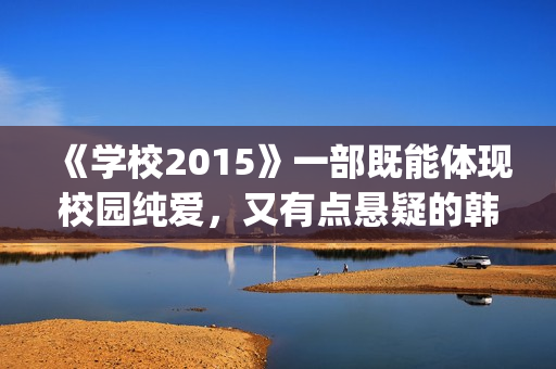 《学校2015》一部既能体现校园纯爱，又有点悬疑的韩剧(学校2015到底在讲什么)
