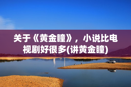 关于《黄金瞳》，小说比电视剧好很多(讲黄金瞳)