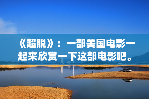《超脱》：一部美国电影一起来欣赏一下这部电影吧。(超脱是一部什么电影)