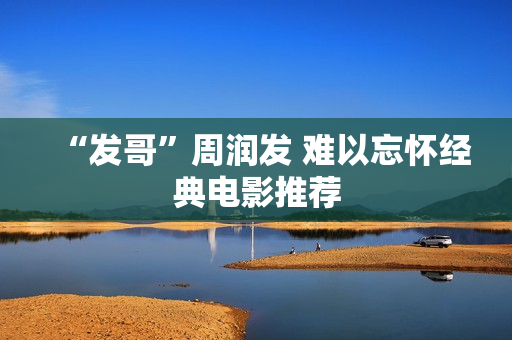 “发哥”周润发 难以忘怀经典电影推荐