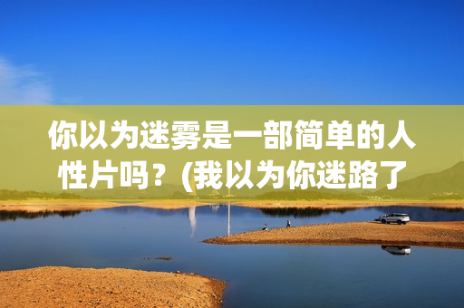 你以为迷雾是一部简单的人性片吗？(我以为你迷路了)