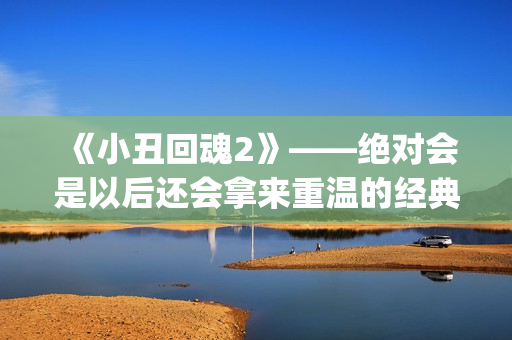《小丑回魂2》——绝对会是以后还会拿来重温的经典电影(小丑回魂2电影完整版免费观看)
