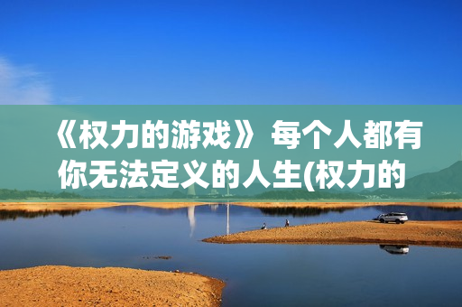 《权力的游戏》 每个人都有你无法定义的人生(权力的游戏无删减免费观看)