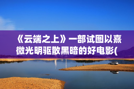 《云端之上》一部试图以熹微光明驱散黑暗的好电影(云端之上第一季全集)