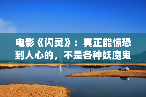 电影《闪灵》：真正能惊恐到人心的，不是各种妖魔鬼怪，而是人性。(电影闪灵解析)
