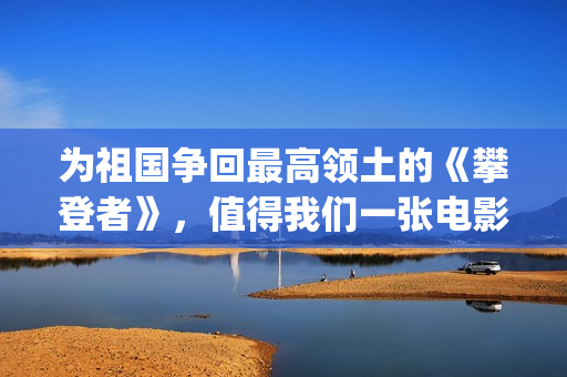 为祖国争回最高领土的《攀登者》，值得我们一张电影票的敬意(为祖国争光的人有谁)