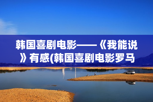 韩国喜剧电影——《我能说》有感(韩国喜剧电影罗马假日在线观看)