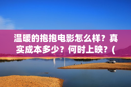 温暖的抱抱电影怎么样？真实成本多少？何时上映？(温暖的抱抱电影在线播放免费观看)
