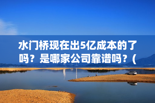 水门桥现在出5亿成本的了吗？是哪家公司靠谱吗？(水门桥拍完了吗?)