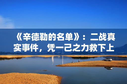 《辛德勒的名单》：二战真实事件，凭一己之力救下上千犹太人(辛德勒的名单红衣小女孩)