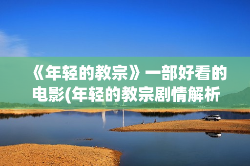 《年轻的教宗》一部好看的电影(年轻的教宗剧情解析)