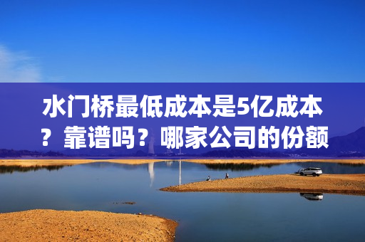 水门桥最低成本是5亿成本？靠谱吗？哪家公司的份额？(水门桥还在吗)
