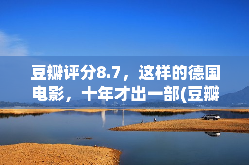 豆瓣评分8.7，这样的德国电影，十年才出一部(豆瓣评分7.2)