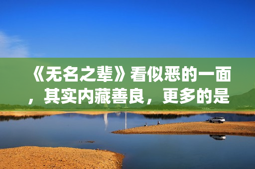 《无名之辈》看似恶的一面，其实内藏善良，更多的是表面(无名之辈哪部电视剧)