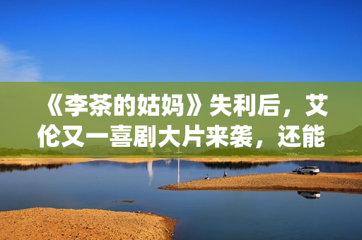《李茶的姑妈》失利后，艾伦又一喜剧大片来袭，还能再创辉煌吗？(李茶的姑妈在线观看免费版高清)
